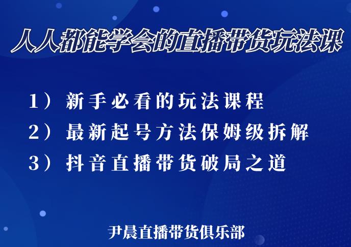 尹晨三大直播带货玩法课：10亿GMV操盘手，为你像素级拆解当前最热门的3大玩法-沐风资源库