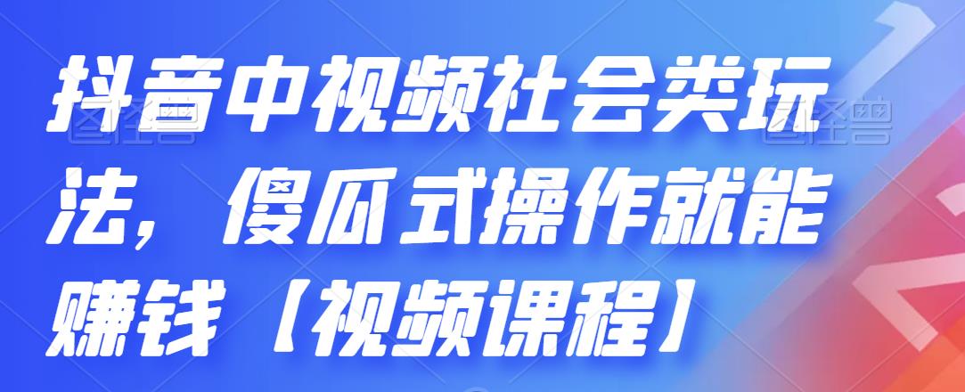 抖音中视频社会类玩法，傻瓜式操作就能赚钱【视频课程】-沐风资源库