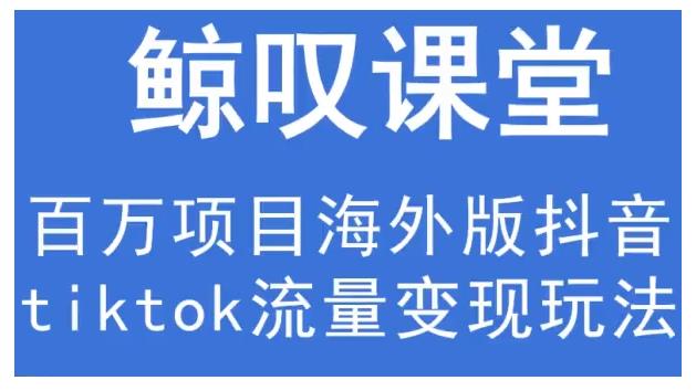 鲸叹号·海外TIKTOK训练营,百万项目海外版抖音tiktok流量变现玩法-沐风资源库