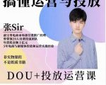 张sir的dou+投放运营课：搞懂运营与投放，全面提升账号的流量运营效率-沐风资源库