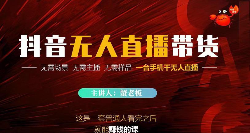 蟹老板·2022抖音无人直播带货，无需场景，无需主播，无需样品一台手机干无人直播-沐风资源库
