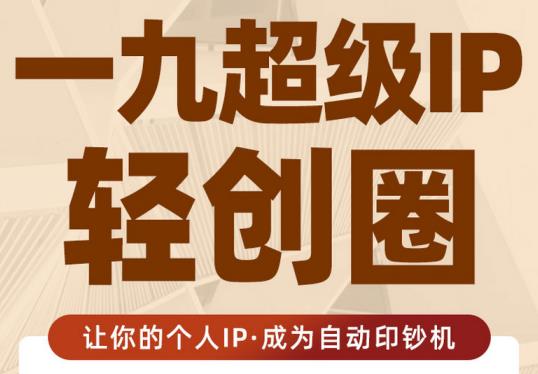 王一九:超级IP轻创圈，让你的个人IP，成为自动印钞机-沐风资源库