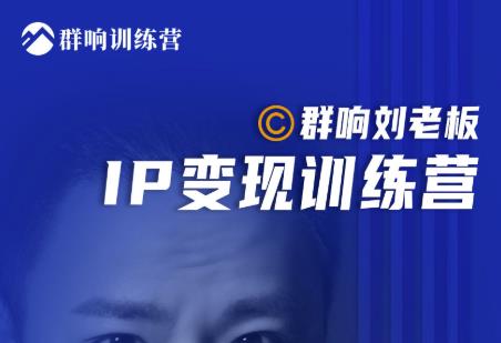 群响刘老板·IP变现训练营第6期：教你搞流量新姿势，IP打造获客私域经营-沐风资源库