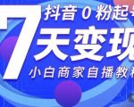 抖音0粉起号7天变现，无需专业的团队，小白商家从0到1自播教程-沐风资源库