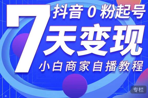 抖音0粉起号7天变现，无需专业的团队，小白商家从0到1自播教程-沐风资源库