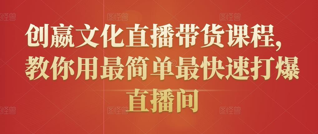 创嬴文化直播带货课程，教你用最简单最快速打爆直播间-沐风资源库