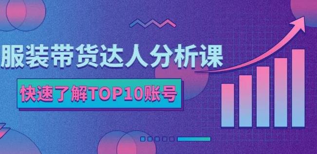 服装带货达人分析课：带你快速了解TOP10账号，玩转服装行业-沐风资源库