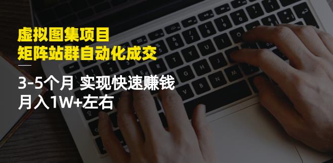 虚拟图集项目：矩阵站群自动化成交，3-5个月实现快速赚钱月入1W+左右-沐风资源库