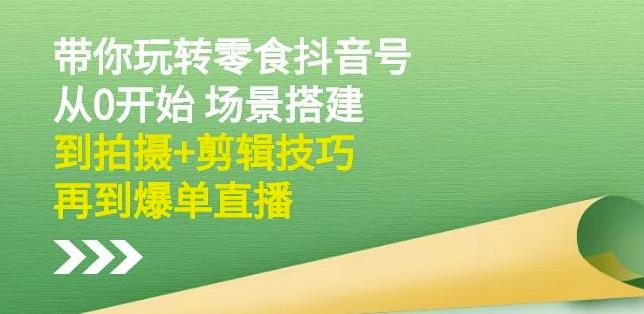 隋校长带你玩转抖音零食号：从0开始场景搭建，到拍摄+剪辑技巧，再到爆单直播-沐风资源库