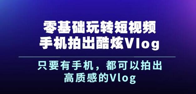 杨精坤零基础玩转短视频手机拍出酷炫Vlog，只要有手机就可以拍出高质感的Vlog-沐风资源库