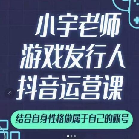 小宇老师游戏发行人实战课，非常适合想把抖音做个副业的人，或者2次创业的人-沐风资源库
