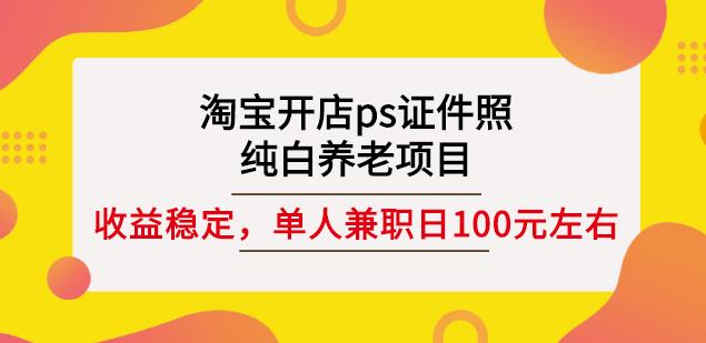 淘宝开店ps证件照，纯白养老项目，单人兼职稳定日100元(教程+软件+素材)-沐风资源库