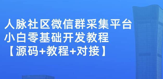 外面卖1000的人脉社区微信群采集平台小白0基础开发教程【源码+教程+对接】-沐风资源库