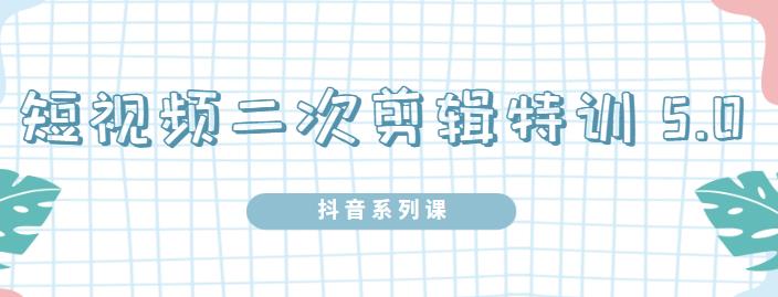 陆明明·短视频二次剪辑特训5.0，1部手机就可以操作，0基础掌握短视频二次剪辑和混剪技-沐风资源库