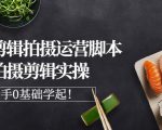 湘水·美食剪辑拍摄运营，脚本思路拍摄剪辑实操+基础知识-沐风资源库