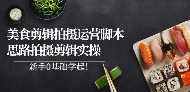 湘水·美食剪辑拍摄运营，脚本思路拍摄剪辑实操+基础知识-沐风资源库