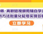 KEEN老师·离职短视频剪辑自学课程，可复制技术方法批量化起号实现多账号收益-沐风资源库