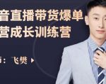 飞樊：抖音直播带货爆单运营成长训练营，手把手教你玩转直播带货-沐风资源库