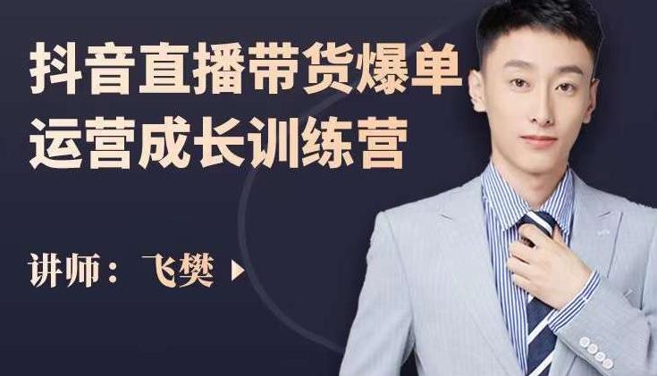 飞樊：抖音直播带货爆单运营成长训练营，手把手教你玩转直播带货-沐风资源库