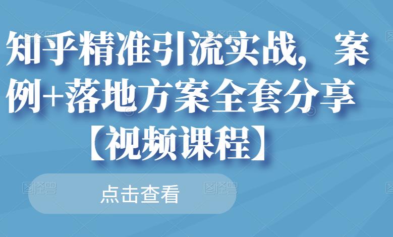 知乎精准引流实战，案例+落地方案全套分享【视频课程】-沐风资源库