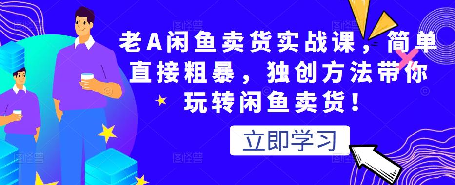 老A闲鱼卖货实战课，简单直接粗暴，独创方法带你玩转闲鱼卖货！-沐风资源库