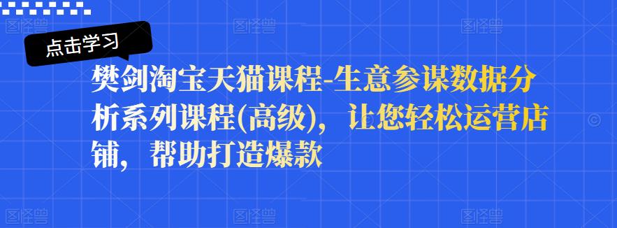 樊剑淘宝天猫课程-生意参谋数据分析系列课程(高级)，让您轻松运营店铺，帮助打造爆款-沐风资源库