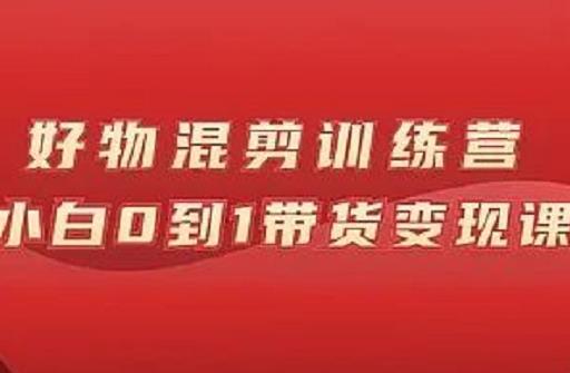 万三好物混剪训练营：小白0到1带货变现课-沐风资源库