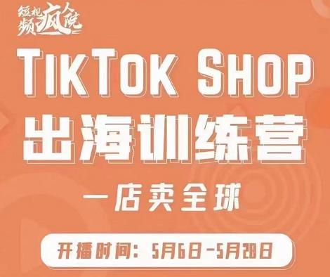 疯人院:TikTok Shop出海训练营（一店卖全球)，出海抢占全球新流量-沐风资源库