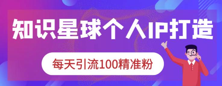 知识星球个人IP打造系列课程，每天引流100精准粉-沐风资源库