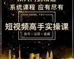 短视频高手实操课：账号+运营+直播，从入门到精通，系统课程，应有尽有-沐风资源库
