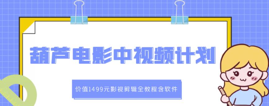 葫芦电影中视频解说教学：价值1499元影视剪辑全教程含软件-沐风资源库