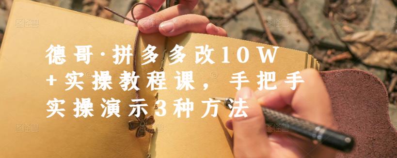 德哥·拼多多改10W+实操教程课，手把手实操演示3种方法-沐风资源库
