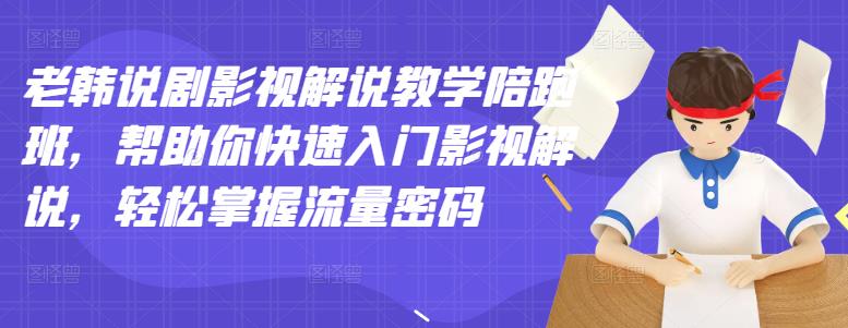 老韩说剧影视解说教学陪跑班,帮助你快速入门影视解说,轻松掌握流量密码-沐风资源库