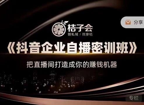 桔子会《抖音企业自播密训班》，把直播间打造成你的赚钱机器-沐风资源库