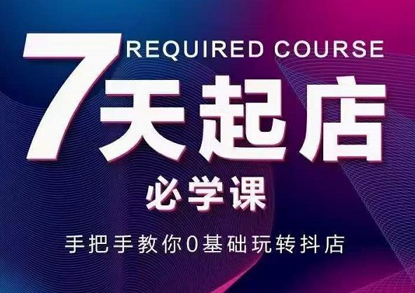 抖音小店7天起店必学课，手把手教你0基础玩转抖店-沐风资源库