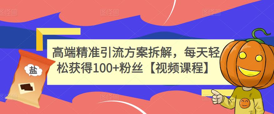 高端精准引流方案拆解，每天轻松获得100+粉丝【视频课程】-沐风资源库