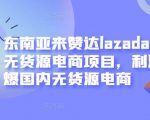 东南亚来赞达lazada跨境无货源电商项目，利润完爆国内无货源电商-沐风资源库
