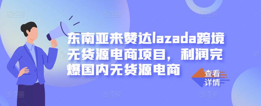 东南亚来赞达lazada跨境无货源电商项目，利润完爆国内无货源电商-沐风资源库
