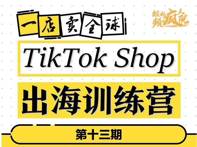 TikTokShop出海训练营（第十三期），打开全球流量新思维，出海抢占全球新流量，一店卖全球-沐风资源库