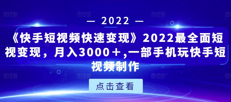 《快手短视频快速变现》2022最全面短视变现，月入3000＋,一部手机玩快手短视频制作-沐风资源库
