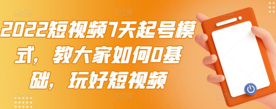 2022短视频7天起号模式，教大家如何0基础，玩好短视频-沐风资源库