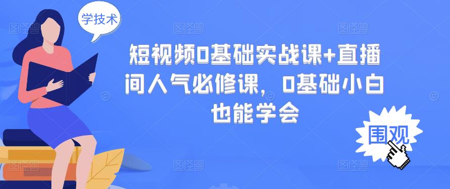 短视频0基础实战课+直播间人气必修课,0基础小白也能学会-沐风资源库