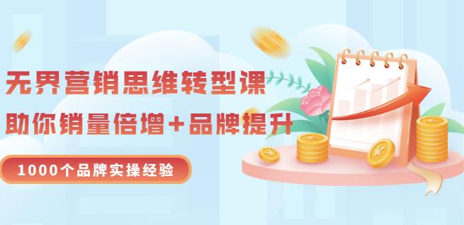 无界营销思维转型课:1000个品牌实操经验,助你销量倍增(20节视频)-沐风资源库