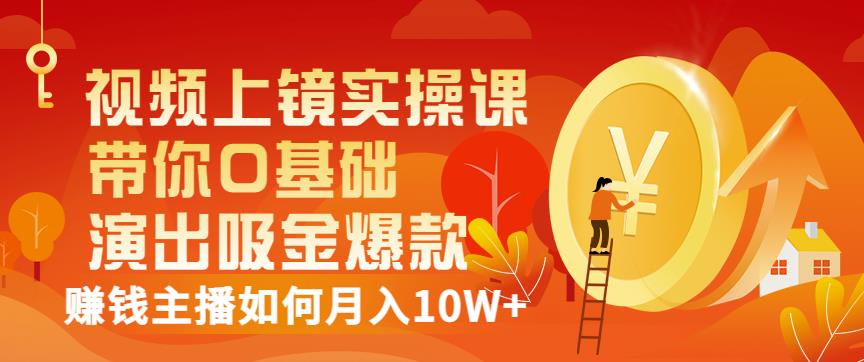 视频上镜实操课：带你0基础演出吸金爆款，赚钱主播如何月入10W+-沐风资源库