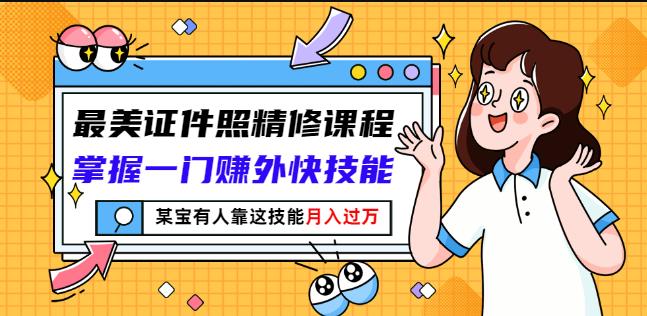 最美证件照精修课程：掌握一门赚外快技能，某宝有人靠这技能月入过万-沐风资源库