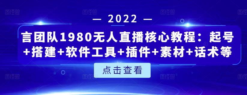 言团队1980无人直播核心教程：起号+搭建+软件工具+插件+素材+话术等等-沐风资源库