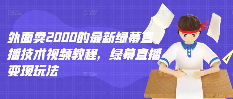 外面卖2000的最新绿幕直播技术视频教程，绿幕直播变现玩法-沐风资源库