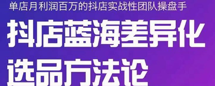 小卒抖店终极蓝海差异化选品方法论，全面介绍抖店无货源选品的所有方法-沐风资源库