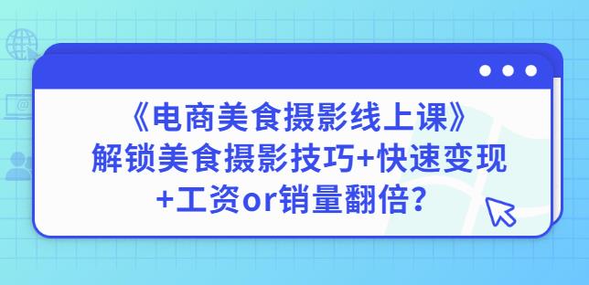 陈飞燕《电商美食摄影线上课》解锁美食摄影技巧+快速变现+工资or销量翻倍-沐风资源库