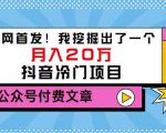 老古董说项目：全网首发！我挖掘出了一个月入20万的抖音冷门项目（付费文章）-沐风资源库